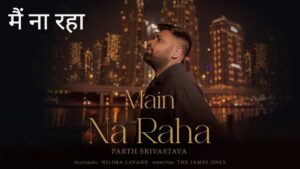 Main Na Raha Lyrics – Parth Srivastava